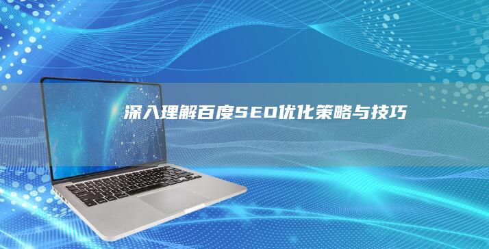 深入理解：百度SEO优化策略与技巧